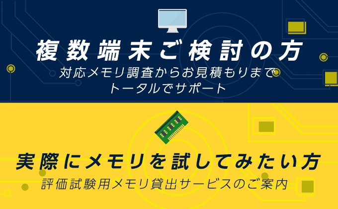 複数端末ご検討の方 対応メモリ調査からお見積までトータルでサポート 実際にメモリを試してみたい方 評価試験用メモリ貸し出しサービスのご案内